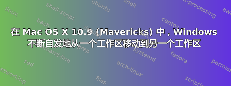 在 Mac OS X 10.9 (Mavericks) 中，Windows 不断自发地从一个工作区移动到另一个工作区