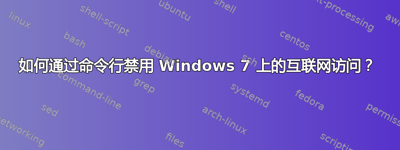 如何通过命令行禁用 Windows 7 上的互联网访问？