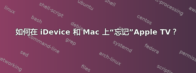 如何在 iDevice 和 Mac 上“忘记”Apple TV？