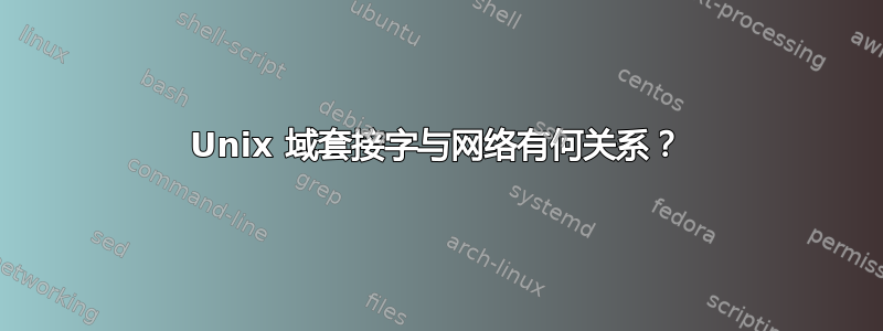 Unix 域套接字与网络有何关系？