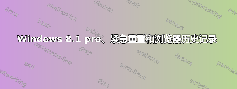 Windows 8.1 pro、紧急重置和浏览器历史记录