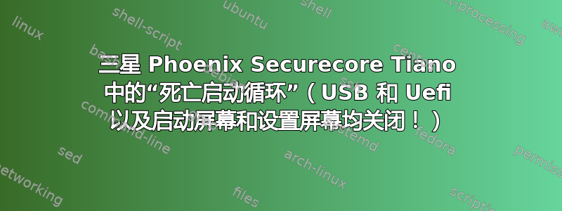 三星 Phoenix Securecore Tiano 中的“死亡启动循环”（USB 和 Uefi 以及启动屏幕和设置屏幕均关闭！）