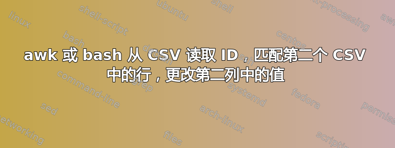 awk 或 bash 从 CSV 读取 ID，匹配第二个 CSV 中的行，更改第二列中的值