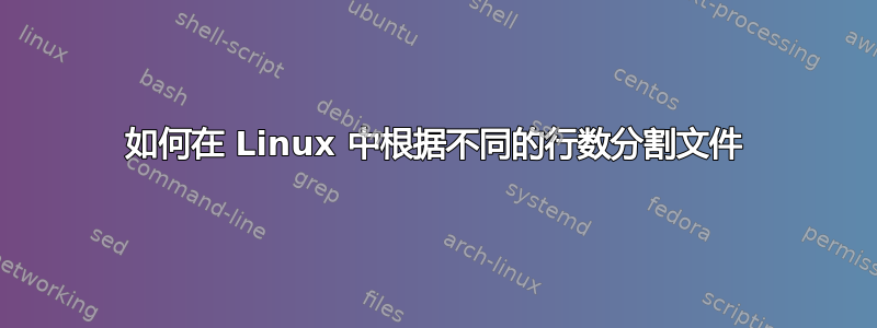 如何在 Linux 中根据不同的行数分割文件