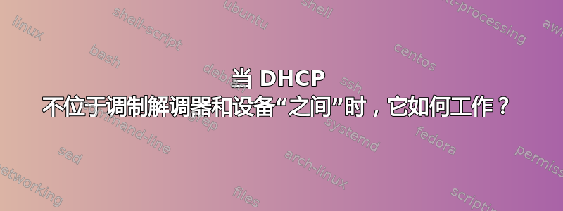 当 DHCP 不位于调制解调器和设备“之间”时，它如何工作？