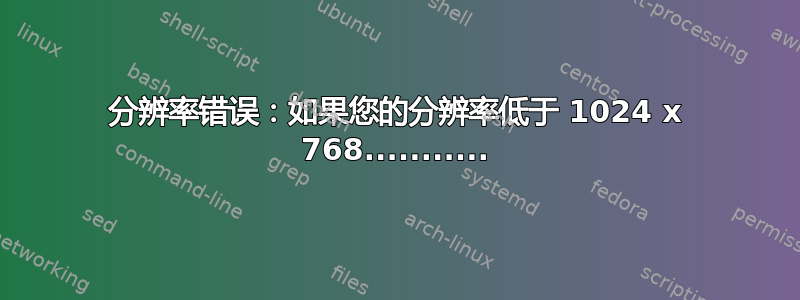 分辨率错误：如果您的分辨率低于 1024 x 768...........