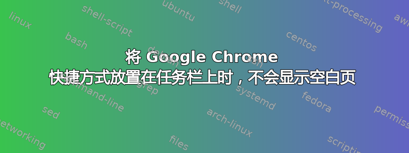 将 Google Chrome 快捷方式放置在任务栏上时，不会显示空白页