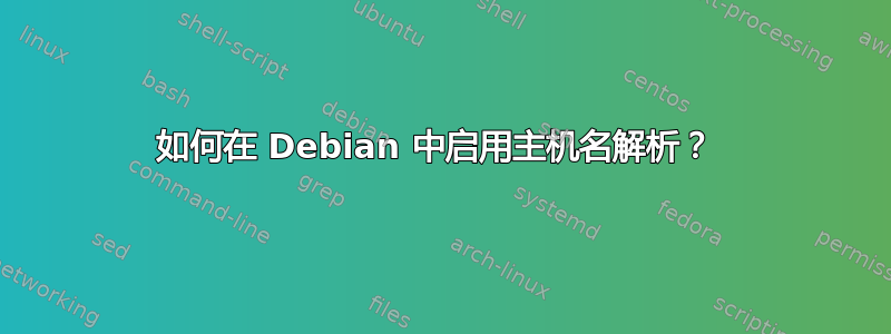 如何在 Debian 中启用主机名解析？ 