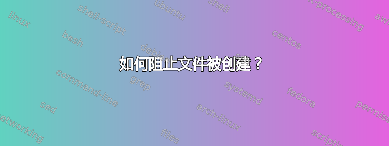 如何阻止文件被创建？