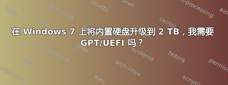 在 Windows 7 上将内置硬盘升级到 2 TB，我需要 GPT/UEFI 吗？