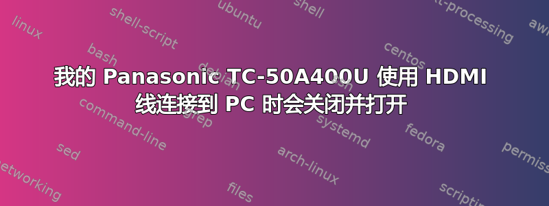 我的 Panasonic TC-50A400U 使用 HDMI 线连接到 PC 时会关闭并打开