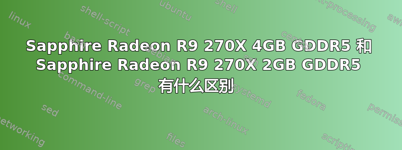 Sapphire Radeon R9 270X 4GB GDDR5 和 Sapphire Radeon R9 270X 2GB GDDR5 有什么区别 