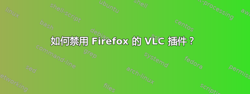 如何禁用 Firefox 的 VLC 插件？