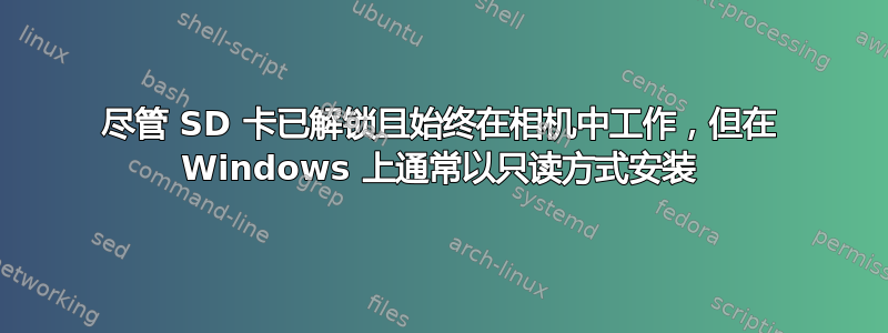 尽管 SD 卡已解锁且始终在相机中工作，但在 Windows 上通常以只读方式安装