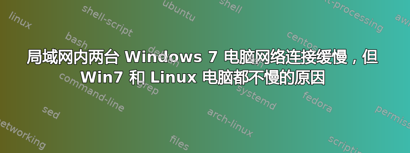 局域网内两台 Windows 7 电脑网络连接缓慢，但 Win7 和 Linux 电脑都不慢的原因