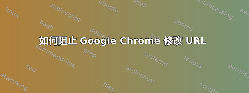 如何阻止 Google Chrome 修改 URL