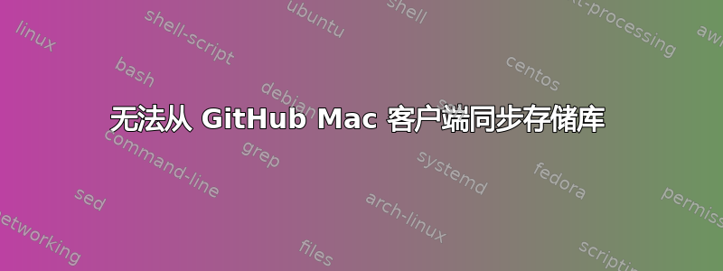 无法从 GitHub Mac 客户端同步存储库