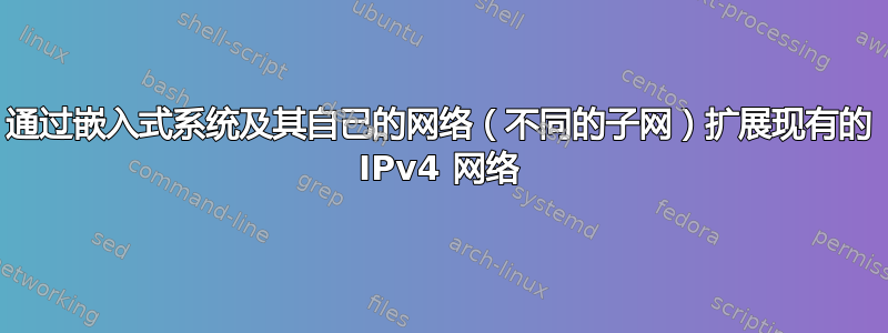 通过嵌入式系统及其自己的网络（不同的子网）扩展现有的 IPv4 网络