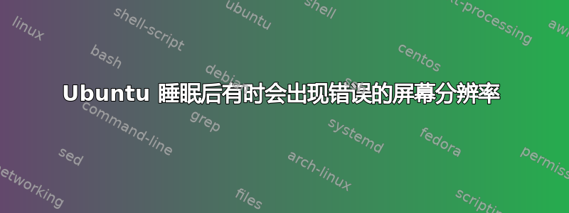 Ubuntu 睡眠后有时会出现错误的屏幕分辨率