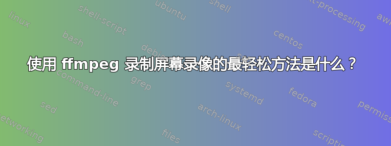 使用 ffmpeg 录制屏幕录像的最轻松方法是什么？