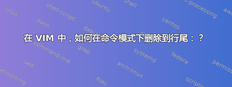 在 VIM 中，如何在命令模式下删除到行尾：？