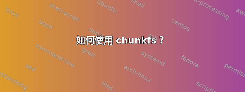 如何使用 chunkfs？