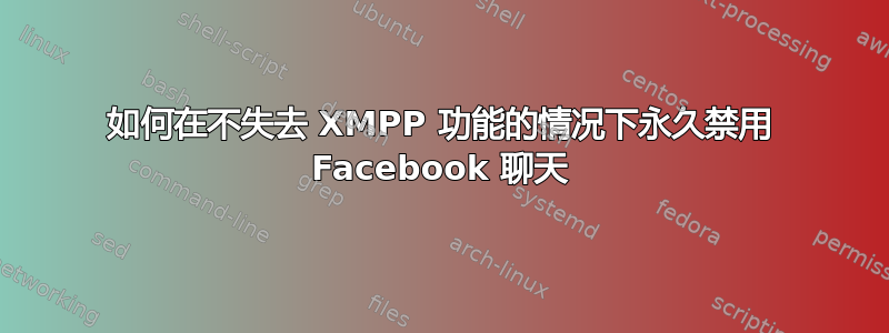 如何在不失去 XMPP 功能的情况下永久禁用 Facebook 聊天