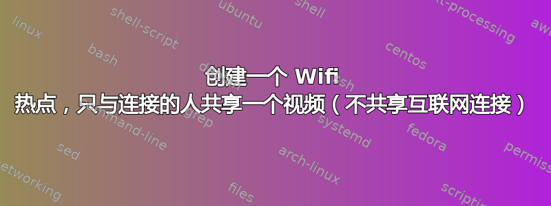 创建一个 Wifi 热点，只与连接的人共享一个视频（不共享互联网连接）