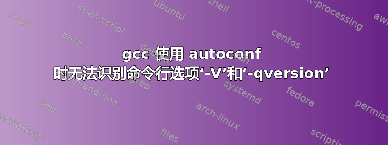 gcc 使用 autoconf 时无法识别命令行选项‘-V’和‘-qversion’