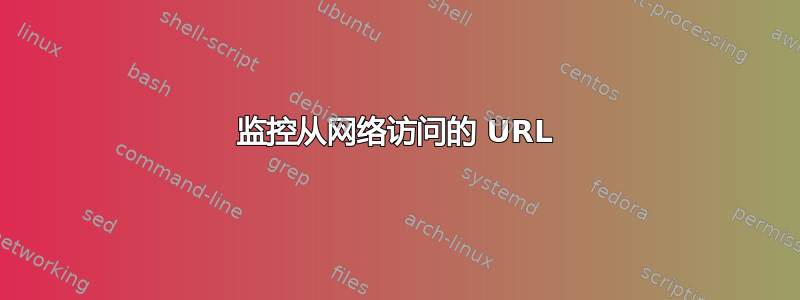 监控从网络访问的 URL