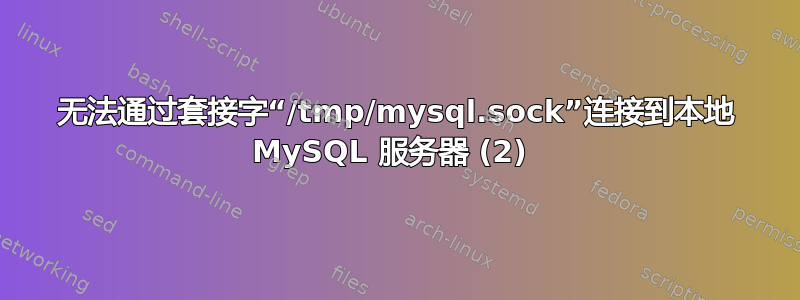 无法通过套接字“/tmp/mysql.sock”连接到本地 MySQL 服务器 (2) 