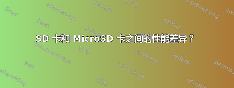 SD 卡和 MicroSD 卡之间的性能差异？