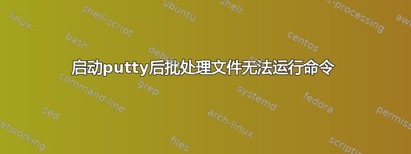 启动putty后批处理文件无法运行命令