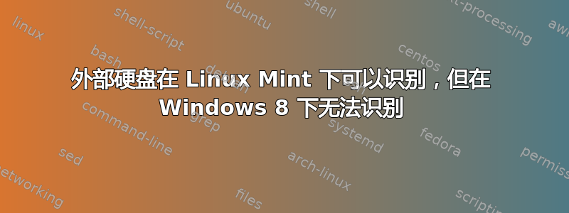 外部硬盘在 Linux Mint 下可以识别，但在 Windows 8 下无法识别