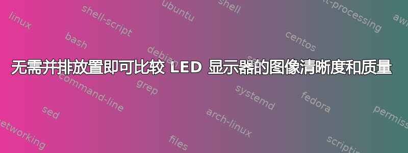 无需并排放置即可比较 LED 显示器的图像清晰度和质量