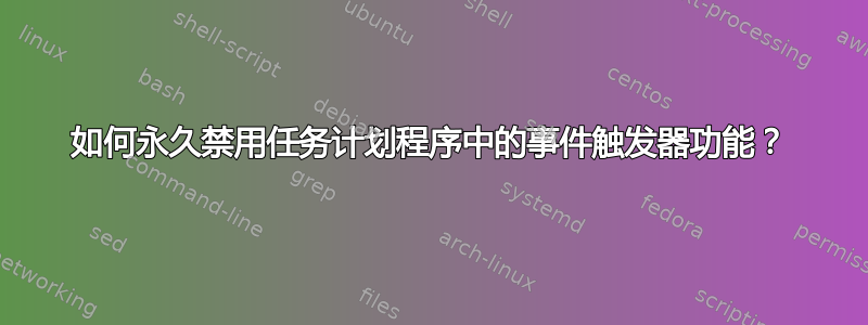 如何永久禁用任务计划程序中的事件触发器功能？