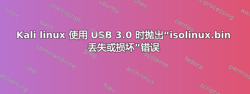 Kali linux 使用 USB 3.0 时抛出“isolinux.bin 丢失或损坏”错误