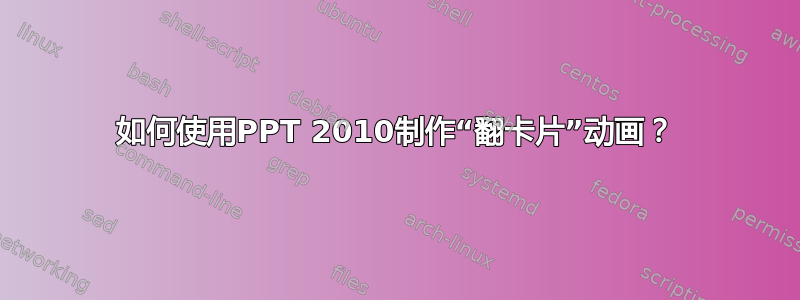 如何使用PPT 2010制作“翻卡片”动画？