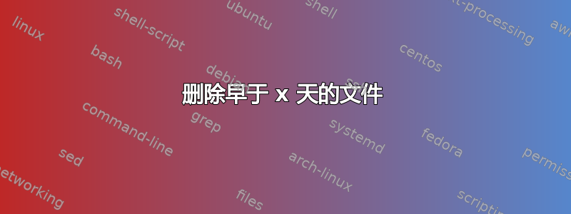 删除早于 x 天的文件