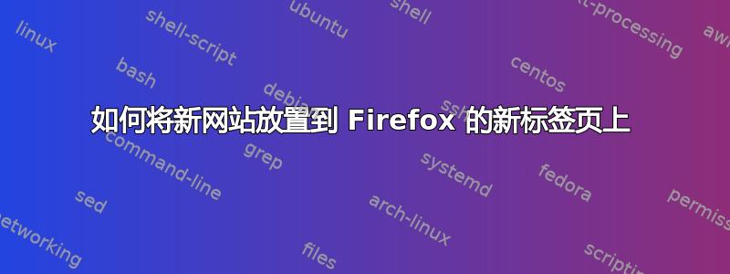 如何将新网站放置到 Firefox 的新标签页上