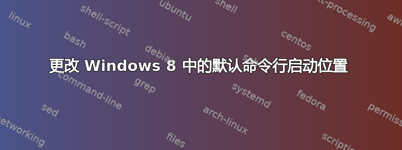 更改 Windows 8 中的默认命令行启动位置