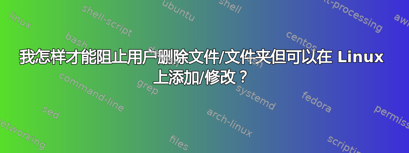 我怎样才能阻止用户删除文件/文件夹但可以在 Linux 上添加/修改？