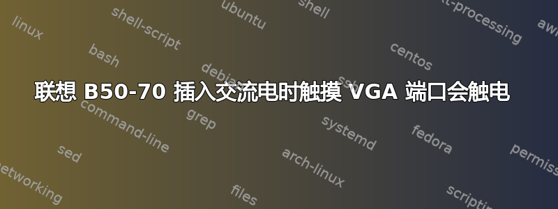 联想 B50-70 插入交流电时触摸 VGA 端口会触电 