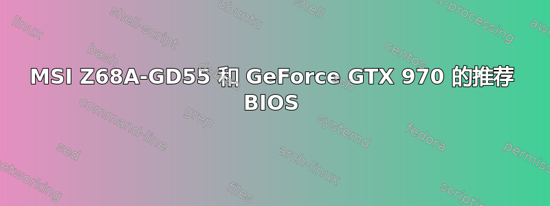 MSI Z68A-GD55 和 GeForce GTX 970 的推荐 BIOS