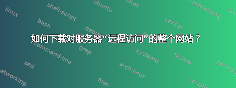 如何下载对服务器“远程访问”的整个网站？