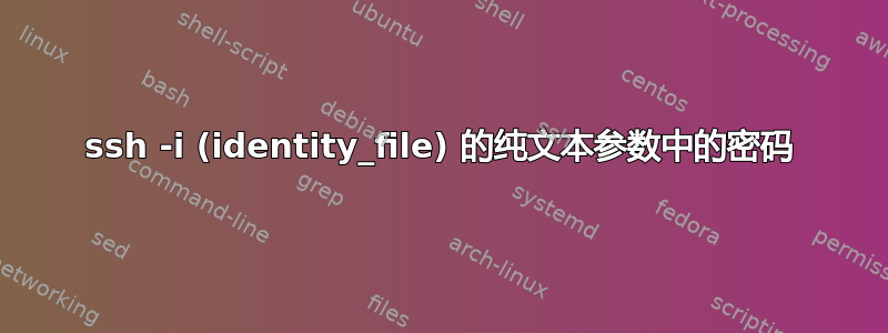 ssh -i (identity_file) 的纯文本参数中的密码