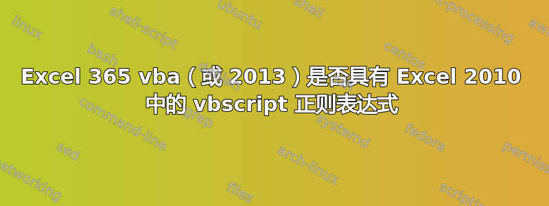 Excel 365 vba（或 2013）是否具有 Excel 2010 中的 vbscript 正则表达式