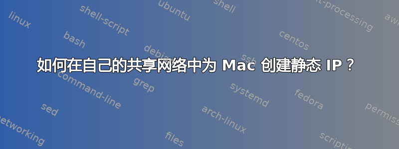 如何在自己的共享网络中为 Mac 创建静态 IP？