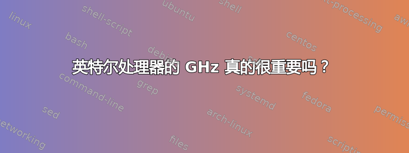 英特尔处理器的 GHz 真的很重要吗？