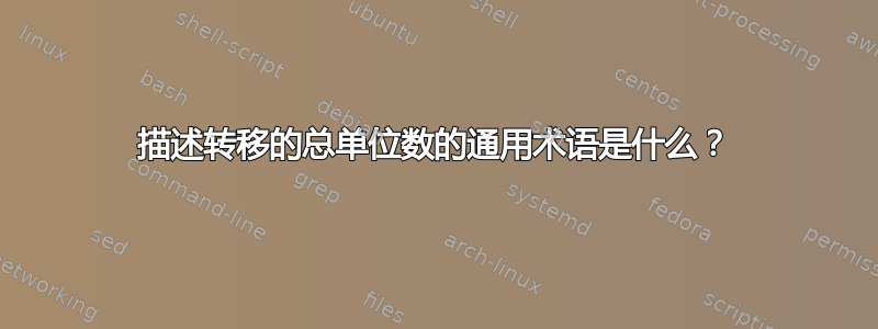 描述转移的总单位数的通用术语是什么？